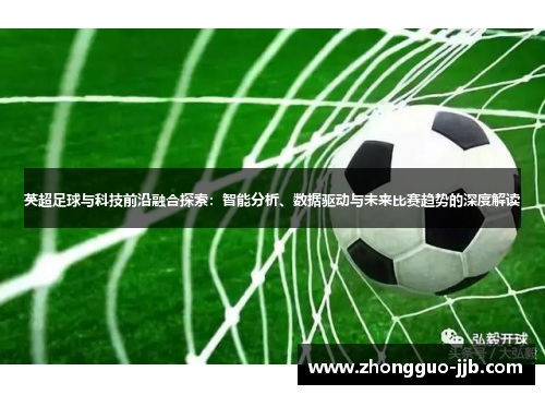 英超足球与科技前沿融合探索：智能分析、数据驱动与未来比赛趋势的深度解读