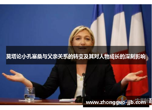 莫塔论小孔塞桑与父亲关系的转变及其对人物成长的深刻影响 莫塔论小孔塞桑与父亲关系的转变及其对人物成长的深刻影响