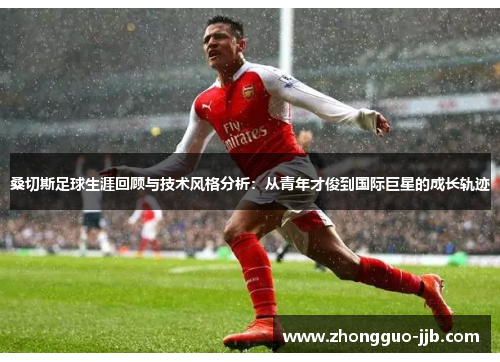 桑切斯足球生涯回顾与技术风格分析：从青年才俊到国际巨星的成长轨迹