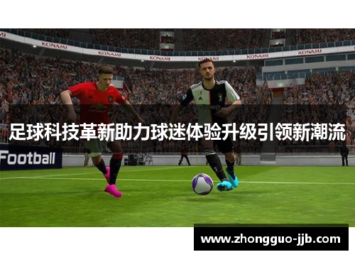 足球科技革新助力球迷体验升级引领新潮流 足球科技革新助力球迷体验升级引领新潮流