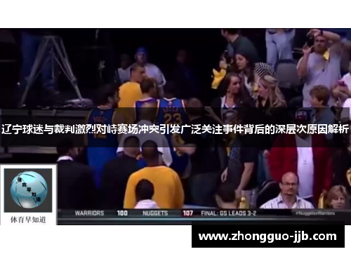 辽宁球迷与裁判激烈对峙赛场冲突引发广泛关注事件背后的深层次原因解析