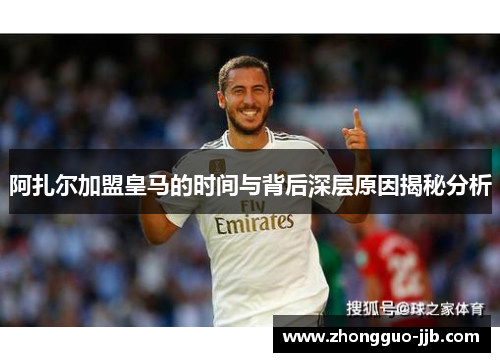 阿扎尔加盟皇马的时间与背后深层原因揭秘分析
