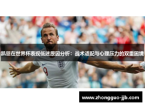 凯恩在世界杯表现低迷原因分析：战术适配与心理压力的双重困境
