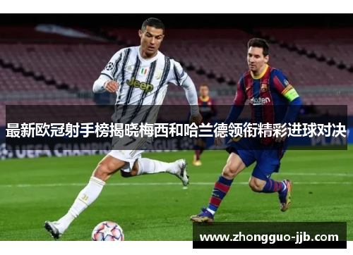 最新欧冠射手榜揭晓梅西和哈兰德领衔精彩进球对决