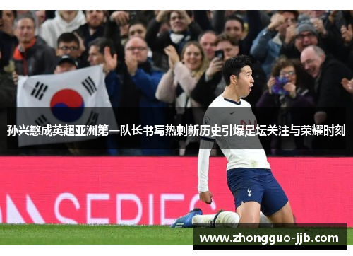 孙兴慜成英超亚洲第一队长书写热刺新历史引爆足坛关注与荣耀时刻