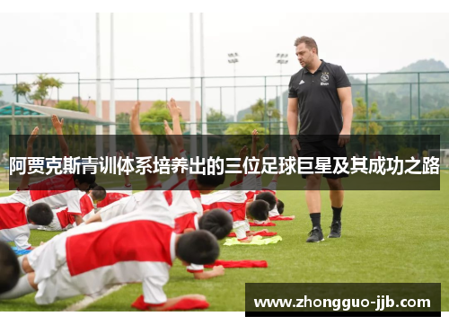 阿贾克斯青训体系培养出的三位足球巨星及其成功之路